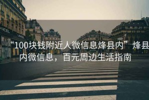 “100塊錢(qián)附近人微信息烽縣內”烽縣內微信息，百元周邊生活指南
