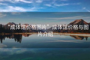 “成體館價(jià)格圖片”成體館價(jià)格與圖片介紹