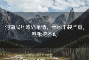 河南局地遭遇旱情，土地干裂嚴重，鐵鍬挖不動(dòng)