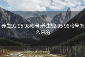 養生92 95 98暗號:養生92 95 98暗號怎么來(lái)的