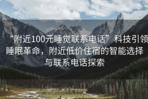 “附近100元睡覺(jué)聯(lián)系電話(huà)”科技引領(lǐng)睡眠革命，附近低價(jià)住宿的智能選擇與聯(lián)系電話(huà)探索