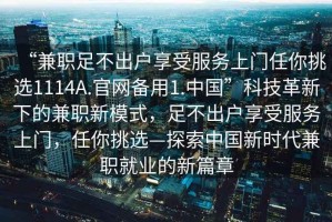 “兼職足不出戶(hù)享受服務(wù)上門(mén)任你挑選1114A.官網(wǎng)備用1.中國”科技革新下的兼職新模式，足不出戶(hù)享受服務(wù)上門(mén)，任你挑選—探索中國新時(shí)代兼職就業(yè)的新篇章