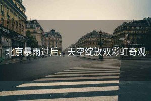 北京暴雨過(guò)后，天空綻放雙彩虹奇觀(guān)