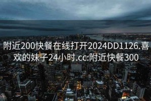 附近200快餐在線(xiàn)打開(kāi)2024DD1126.喜歡的妹子24小時(shí).cc:附近快餐300