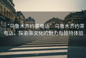 “烏魯木齊約茶電話(huà)”烏魯木齊約茶電話(huà)，探索茶文化的魅力與獨特體驗
