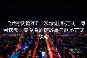 “漯河快餐200一次qq聯(lián)系方式”漯河快餐，美食背后的故事與聯(lián)系方式探索