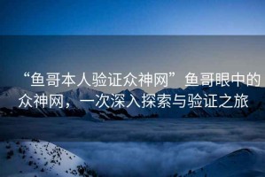 “魚(yú)哥本人驗證眾神網(wǎng)”魚(yú)哥眼中的眾神網(wǎng)，一次深入探索與驗證之旅