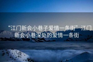“江門(mén)新會(huì )小巷子愛(ài)情一條街”江門(mén)新會(huì )小巷深處的愛(ài)情一條街