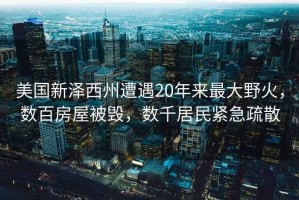 美國新澤西州遭遇20年來(lái)最大野火，數百房屋被毀，數千居民緊急疏散