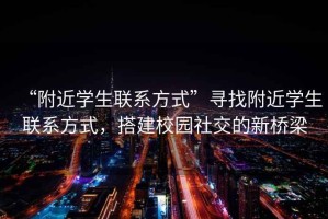 “附近學(xué)生聯(lián)系方式”尋找附近學(xué)生聯(lián)系方式，搭建校園社交的新橋梁