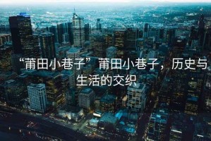 “莆田小巷子”莆田小巷子，歷史與生活的交織