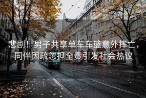 悲??！男子共享單車(chē)車(chē)籃意外摔亡，同伴因疏忽擔全責引發(fā)社會(huì )熱議