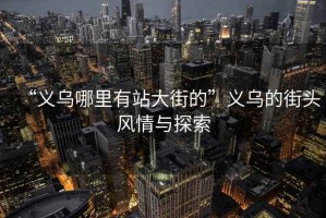 “義烏哪里有站大街的”義烏的街頭風(fēng)情與探索
