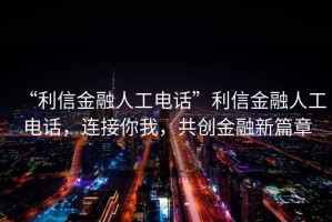 “利信金融人工電話(huà)”利信金融人工電話(huà)，連接你我，共創(chuàng  )金融新篇章