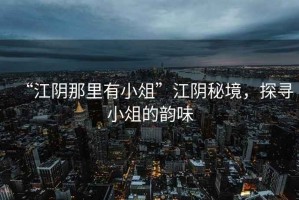 “江陰那里有小俎”江陰秘境，探尋小俎的韻味