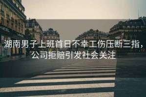 湖南男子上班首日不幸工傷壓斷三指，公司拒賠引發(fā)社會(huì )關(guān)注