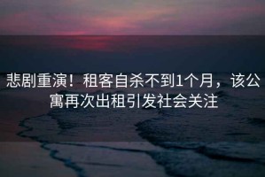 悲劇重演！租客自殺不到1個(gè)月，該公寓再次出租引發(fā)社會(huì )關(guān)注