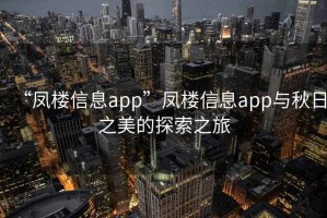 “鳳樓信息app”鳳樓信息app與秋日之美的探索之旅