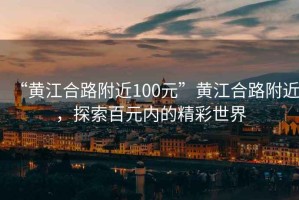 “黃江合路附近100元”黃江合路附近，探索百元內的精彩世界