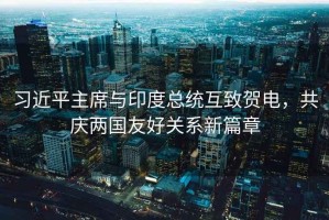 習近平主席與印度總統互致賀電，共慶兩國友好關(guān)系新篇章