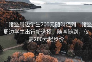 “諸暨周邊學(xué)生200元隨叫隨到”諸暨周邊學(xué)生出行新選擇，隨叫隨到，僅需200元起步價(jià)
