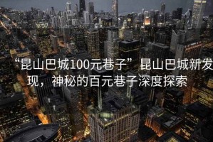 “昆山巴城100元巷子”昆山巴城新發(fā)現，神秘的百元巷子深度探索