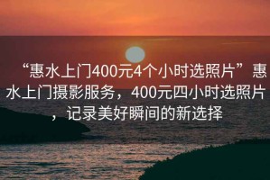 “惠水上門(mén)400元4個(gè)小時(shí)選照片”惠水上門(mén)攝影服務(wù)，400元四小時(shí)選照片，記錄美好瞬間的新選擇