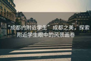 “成都約附近學(xué)生”成都之美，探索附近學(xué)生眼中的風(fēng)景畫(huà)卷