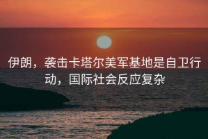伊朗，襲擊卡塔爾美軍基地是自衛行動(dòng)，國際社會(huì )反應復雜