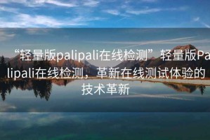 “輕量版palipali在線(xiàn)檢測”輕量版Palipali在線(xiàn)檢測，革新在線(xiàn)測試體驗的技術(shù)革新