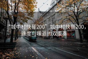“城中村快餐200”城中村快餐200，速度與味道的雙重奏