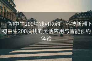 “初中生200塊錢(qián)可以約”科技新潮下初中生200塊錢(qián)的靈活應用與智能預約體驗