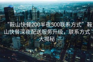 “鞍山快餐200半夜500聯(lián)系方式”鞍山快餐深夜配送服務(wù)升級，聯(lián)系方式大揭秘