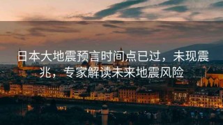 日本大地震預言時(shí)間點(diǎn)已過(guò)，未現震兆，專(zhuān)家解讀未來(lái)地震風(fēng)險