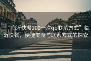 “臨沂快餐200一次qq聯(lián)系方式”臨沂快餐，便捷美食與聯(lián)系方式的探索