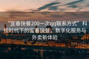 “宜春快餐200一次qq聯(lián)系方式”科技時(shí)代下的宜春快餐，數字化服務(wù)與外賣(mài)新體驗