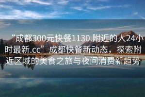 “成都300元快餐1130.附近的人24小時(shí)最新.cc”成都快餐新動(dòng)態(tài)，探索附近區域的美食之旅與夜間消費新趨勢