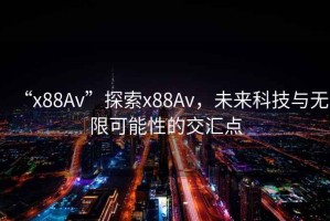 “x88Av”探索x88Av，未來(lái)科技與無(wú)限可能性的交匯點(diǎn)