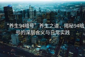 “養生94暗號”養生之道，揭秘94暗號的深層含義與日常實(shí)踐