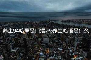 養生94暗號是口爆嗎:養生暗語(yǔ)是什么