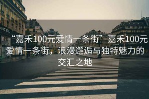 “嘉禾100元愛(ài)情一條街”嘉禾100元愛(ài)情一條街，浪漫邂逅與獨特魅力的交匯之地
