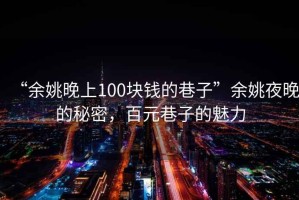 “余姚晚上100塊錢(qián)的巷子”余姚夜晚的秘密，百元巷子的魅力