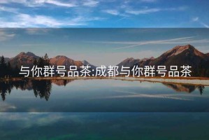 與你群號品茶:成都與你群號品茶
