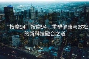 “按摩94”按摩94，重塑健康與放松的新科技融合之道