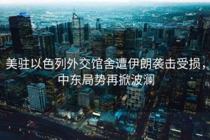 美駐以色列外交館舍遭伊朗襲擊受損，中東局勢再掀波瀾