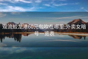 雙流蛟龍港60元包吹在哪里:外賣(mài)女暗號一覽表