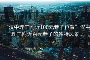 “漢中理工附近100元巷子位置”漢中理工附近百元巷子的獨特風(fēng)景