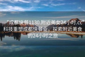 “成都快餐1130.附近美女24小時(shí).cc”科技重塑成都快餐業(yè)，探索附近美食的24小時(shí)之旅