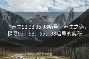 “養生92 93 95 98暗號”養生之道，探尋92、93、95、98暗號的奧秘