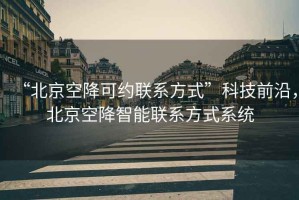 “北京空降可約聯(lián)系方式”科技前沿，北京空降智能聯(lián)系方式系統